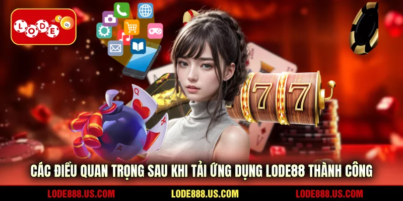 Các điều quan trọng sau khi tải ứng dụng LODE88 thành công