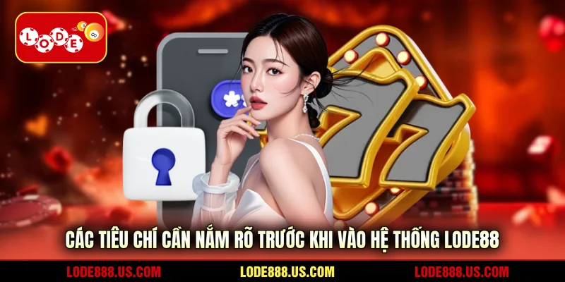 Các tiêu chí cần nắm rõ trước khi vào hệ thống LODE88