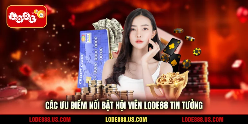Các ưu điểm nổi bật hội viên LODE88 tin tưởng