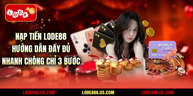 Nạp Tiền LODE88 - Hướng Dẫn Đầy Đủ Nhanh Chóng Chỉ 3 Bước