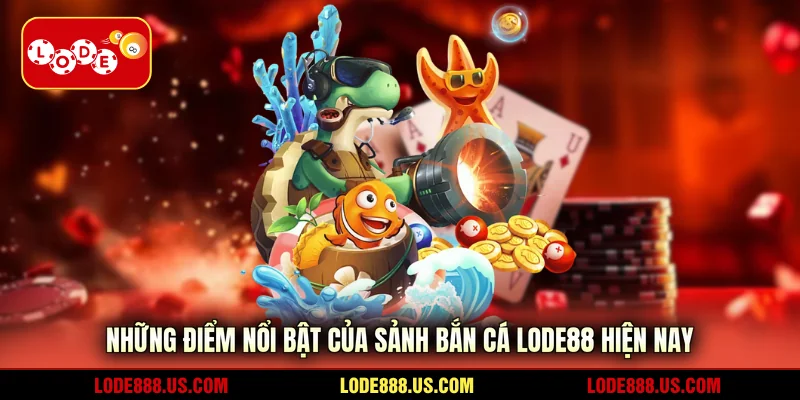 Những điểm nổi bật của sảnh bắn cá LODE88 hiện nay