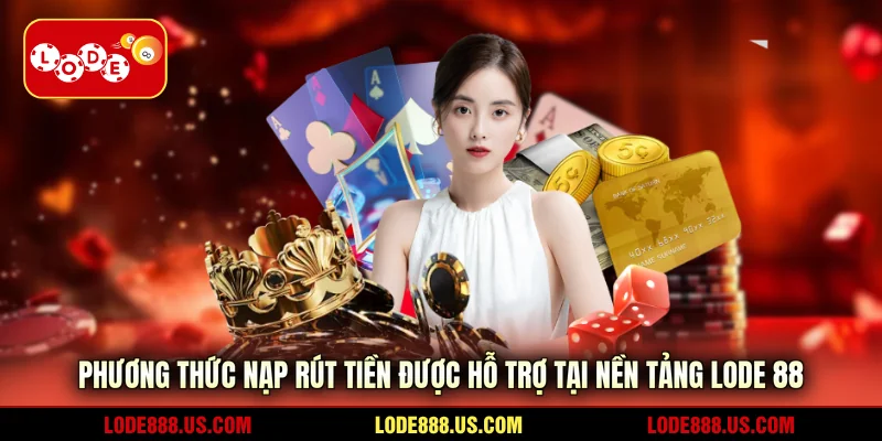 Phương thức nạp rút tiền được hỗ trợ tại nền tảng Lode88