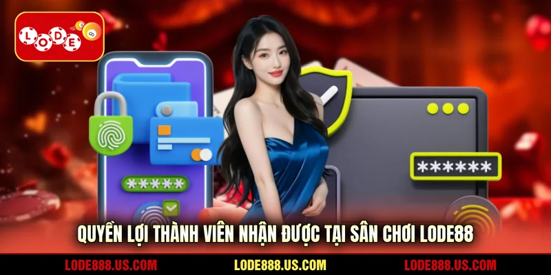 Quyền lợi thành viên nhận được tại sân chơi LODE88